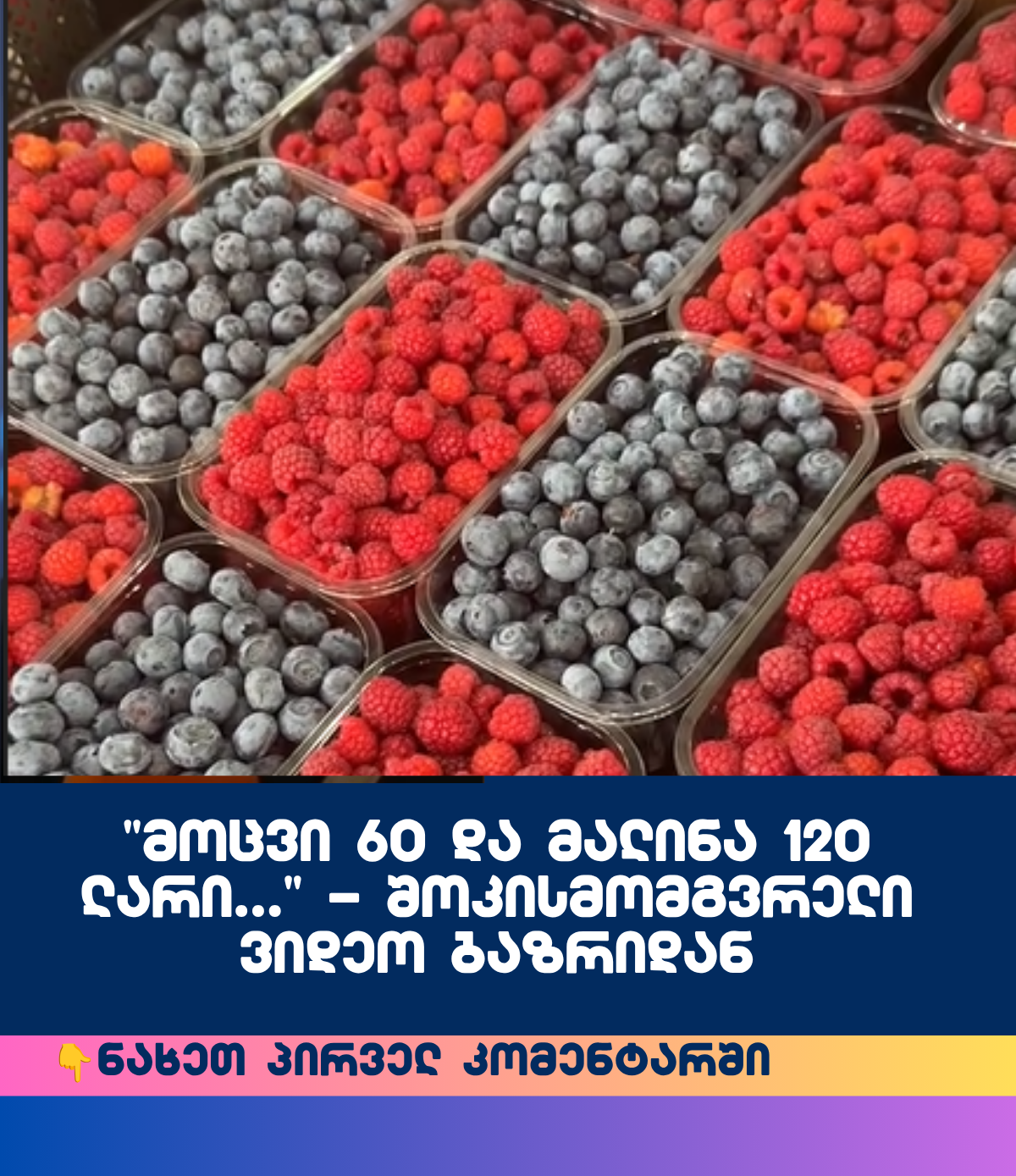 “მოცვი 60 და მალინა 120 ლარი…” – შოკისმომგვრელი ვიდეო ბაზრიდან